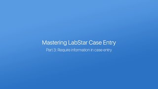 Mastering LabStar Case Entry, Part 3:  Requiring information in case entry