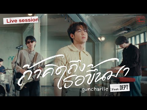 ถ้าคิดถึงเธอขึ้นมา - guncharlie feat. Dept [Live Session]