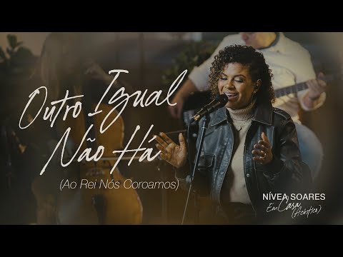 Outro Igual Não Há (Ao Rei Nós Coroamos) (Acústico) - Nívea Soares