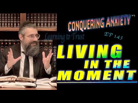 "Living in the Moment" #143 of CONQUERING ANXIETY the Series on Trust: Learning Sha'ar HaBitachon!