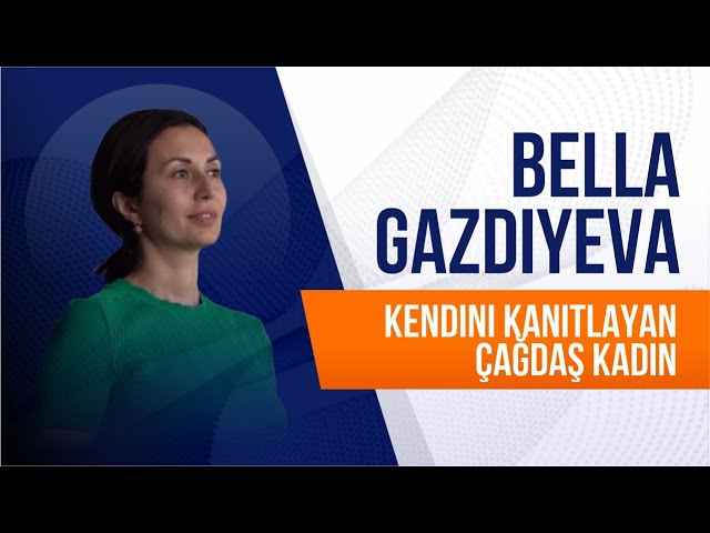 Bella Gazdiyeva. Kendini kanıtlayan çağdaş kadın