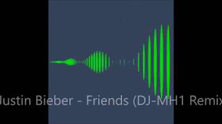 Justin Bieber - Friends (DJ-MH1 Remix)