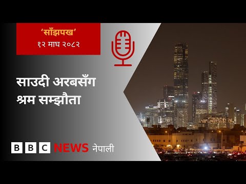 BBC Nepali Sewa - Nepal-Saudi Arabia labour agreement: २०८२ माघ १२ गतेको 'साँझपख' कार्यक्रम