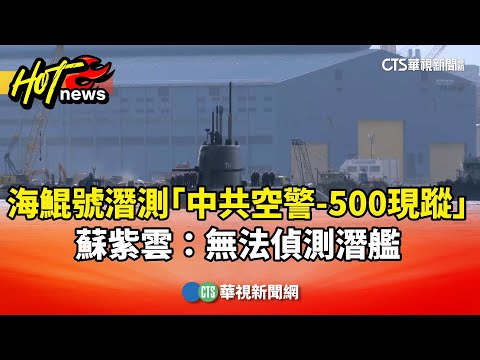 海鯤號潛測「中共空警-500現蹤」　蘇紫雲：無法偵測潛艦
