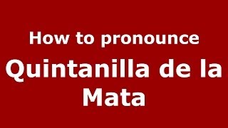 How to pronounce Quintanilla De La Mata