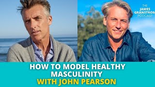 How to model HEALTHY masculinity with John Pearson  James Granstrom Podcast  ep141