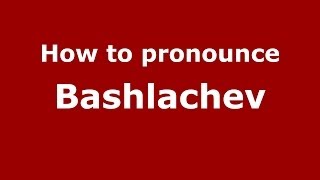How to pronounce Bashlachev