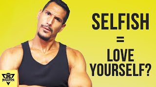 Why You Must Be Selfish And Egotistical To Actually Love Yourself And Others