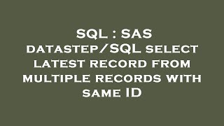 SQL : SAS datastep/SQL select latest record from multiple records with same ID 