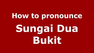 How to pronounce Sungai Dua Bukit