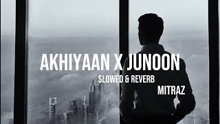 Akhiyann x Junoon | Slowed & Reverb | Mitraz