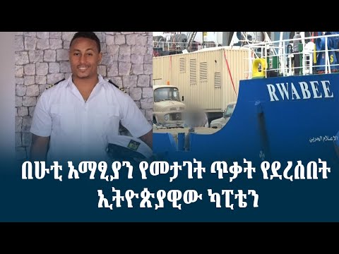 በሁቲ አማፂያን የመታገት ጥቃት የደረሰበት ኢትዮጵያዊው ካፒቴን