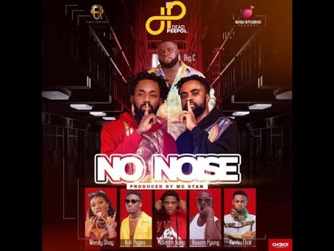 Dead Peepol – No Noise Ft Big C Wendy Shay Kweku Flick Kofi Pages Malcolm Nuna x Bosom P Yung