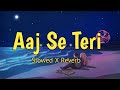 Aaj Se Teri (Slowed x Reverb) | Arijit Singh | Padman | Akshay Kumar & Radhika Apte |