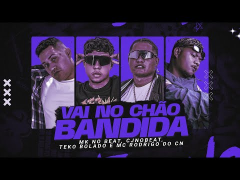 VAI NO CHÃO BANDIDA - MK NO BEAT, CJNOBEAT, TEKO BOLADO, MC RODRIGO DO CN