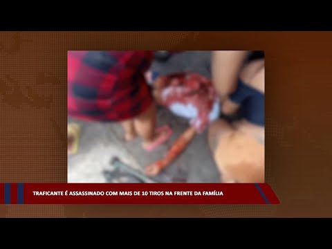 Traficante é assassinado com mais de 10 tiros na frente da família 22 02 2023