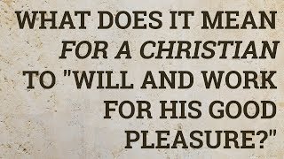 What Does It Mean for a Christian to "Will and Work for His Good Pleasure?"