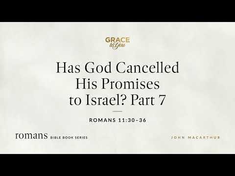 Has God Cancelled His Promises to Israel? Part 7 (Romans 11:30–36) John MacArthur
