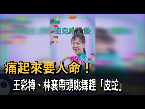 痛起來要人命! 王彩樺、林襄帶頭跳舞趕「皮蛇」