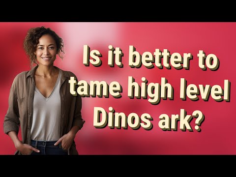 Is it better to tame high level Dinos ark?