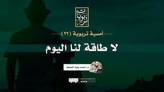 صورة أمسية تربوية (22) | لا طاقة لنا اليوم | د. أحمد عبد المنعم