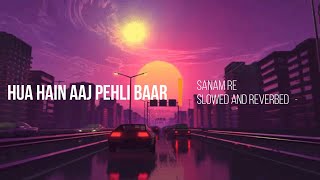 Hua Hai Aaj Pehli Baar from Sanam Re (Slowed and R