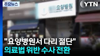 "요양병원서 다리 절단"...의료법 위반 수사 전환 / YTN