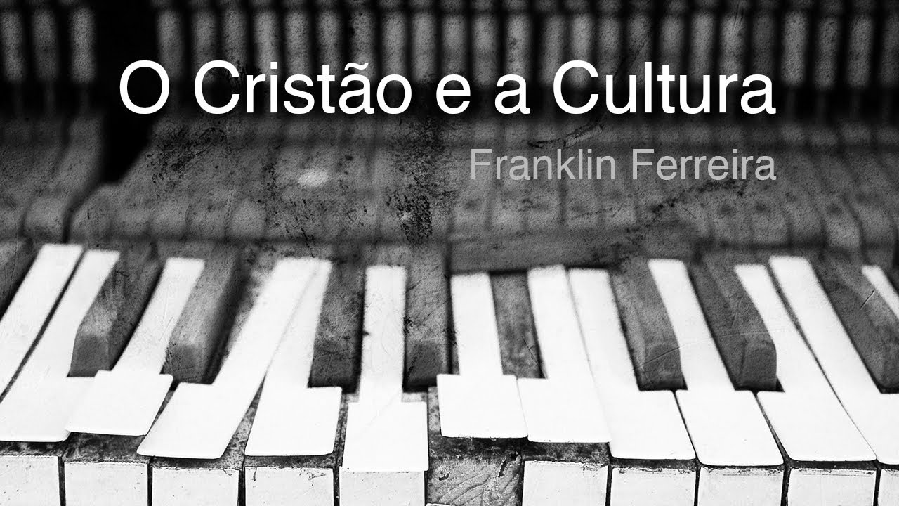 O Cristão e a Cultura - Franklin Ferreira