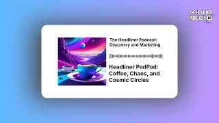Headliner PodPod: Coffee, Chaos, and Cosmic Circles | The Headliner Podcast: Discovery and Marketing