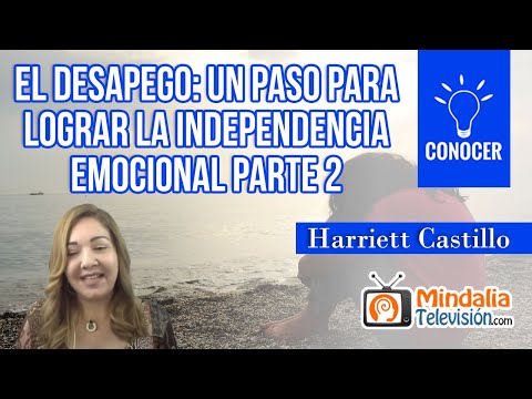 El Desapego: Un paso para lograr la independencia emocional, por Harriett Castillo PARTE 2