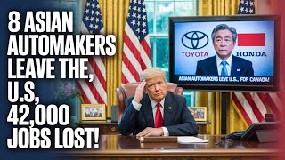 8 Asian Automakers Exit U.S. Market — 42,000 Jobs Gone, Detroit at Risk! Steel Tariffs, Trade War