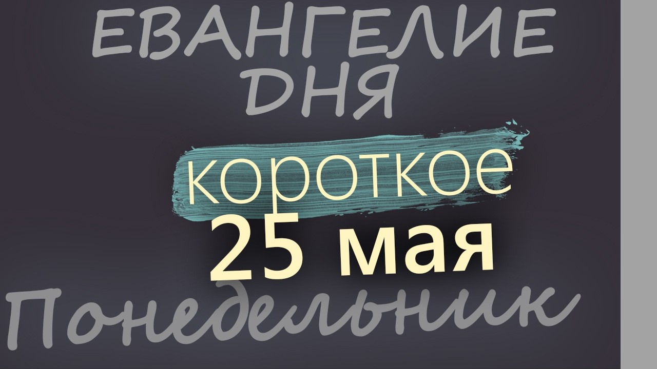 25 мая Понедельник Евангелие дня 2026 короткое!