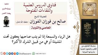 هل الرياء والسمعة إذا لم يتب صاحبها يكون تحت المشيئة أو هي من قبيل الشرك الأكبر؟ image