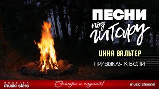 ПЕСНИ ПОД ГИТАРУ ✬ ПРИВЫКАЯ К БОЛИ ✬ ИННА ВАЛЬТЕР
