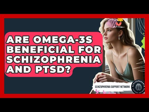 Are Omega-3s Beneficial For Schizophrenia And PTSD? - Schizophrenia Support Network