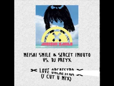 Meishi Smile & Sercet Imouto vs. DJ PrEyX - ✄ LOVE ORCHESTRA ✄ (I CUT U Mix)