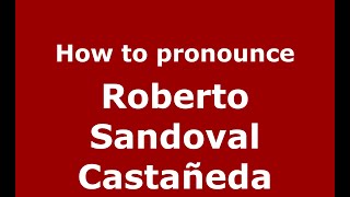 How to pronounce Roberto Sandoval Castañeda