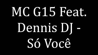 MC G15 Feat  Dennis DJ - Só Você (LETRA)