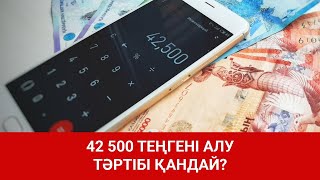 42 500 ТЕҢГЕНІ АЛУ ТӘРТІБІ ҚАНДАЙ?