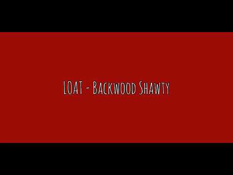 loat - backwood shawty