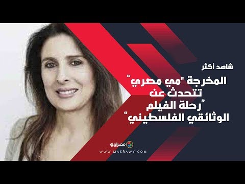 المخرجة "مي مصري" تتحدث عن "رحلة الفيلم الوثائقي الفلسطيني