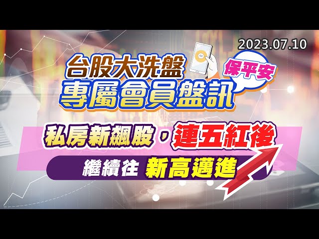 20230710《股市最錢線》#高閔漳 “台股大洗盤，專屬會員盤訊保平安””私房新飆股，連五紅後，繼續往新高邁進”
