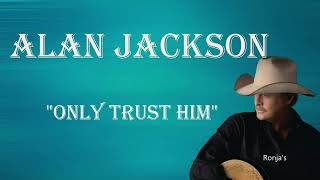 Alan Jackson  ~ "Only Trust Him"