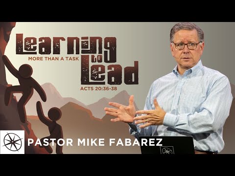 Learning to Lead: More Than a Task (Acts 20:36-38) | Pastor Mike Fabarez