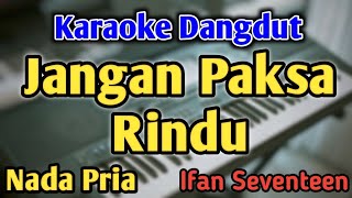 Download lagu JANGN PAKSA RINDU - KARAOKE || NADA PRIA COWOK || Versi Dangdut Koplo || Ifan Seventeen mp3
