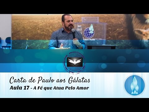 Estudo de Gálatas - Aula 17 - A FÉ QUE ATUA PELO AMOR