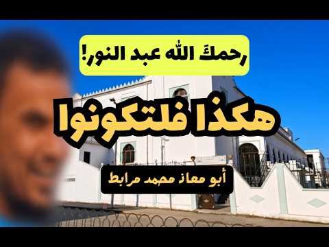 رحمك الله عبد النور: هكذا فلتكونوا! لأبي معاذ محمد مرابط -وفقه الله-