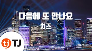 [TJ노래방] 다음에또만나요 - 치즈(Cheeze) / TJ Karaoke