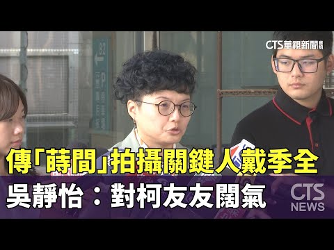 傳「蒔間」拍攝關鍵人戴季全　吳靜怡：對柯友友闊氣