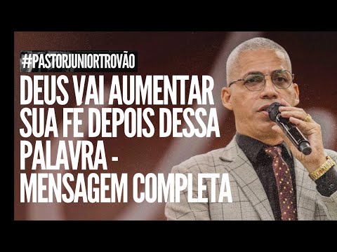 Pr Junior Trovão - DEUS VAI AUMENTAR SUA FÉ DEPOIS DESSA PALAVRA - MENSAGEM COMPLETA